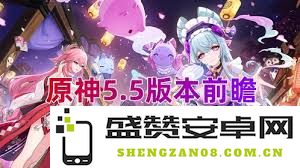 原神即将到来的5.5版本前瞻内容详情探讨有哪些？