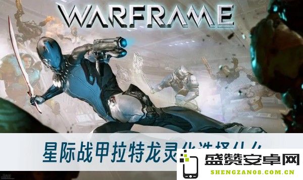 在星际战甲中拉特龙灵化应该选择哪些最适合的灵化选项