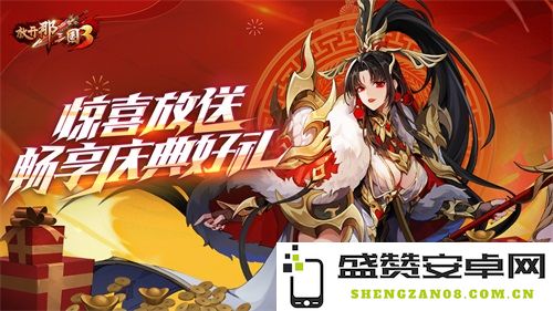 《放开那三国3》庆典豪礼盛放 领略惊喜好礼畅享无穷乐趣
