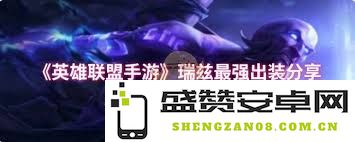《英雄联盟手游》瑞兹英雄构筑与装备选择详细指南