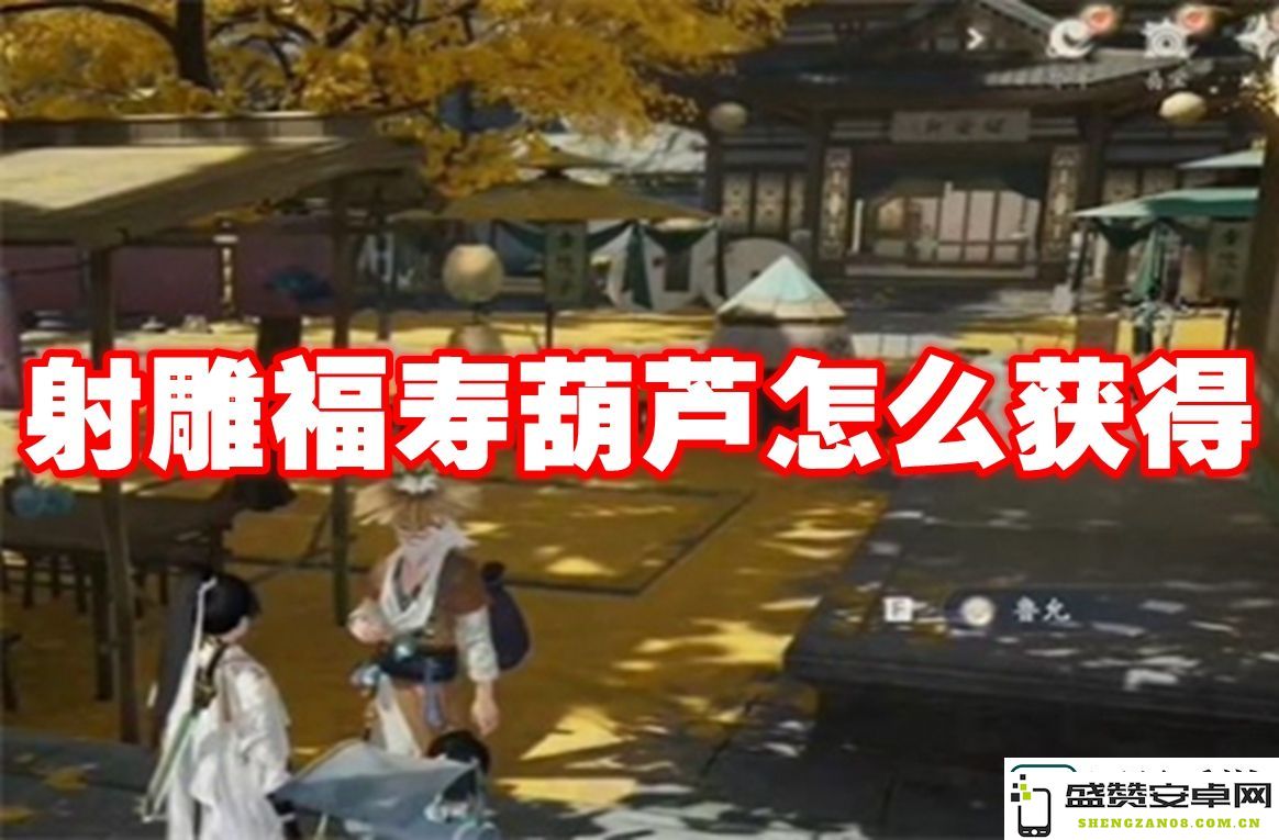 如何获得射雕福寿葫芦-射雕福寿葫芦的获取方式详解与攻略