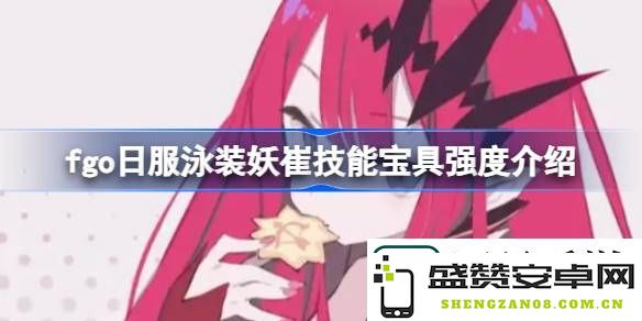 fgo日服泳装妖崔技能与宝具详细解析——fgo日服泳装妖崔的强度和使用价值评估