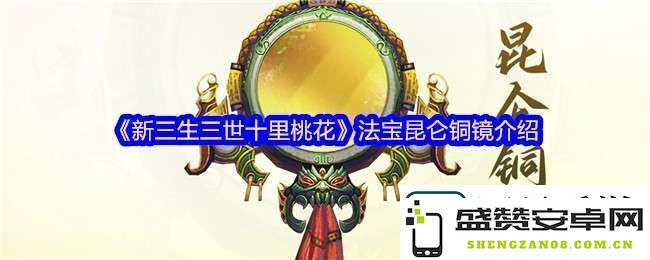 新三生三世十里桃花中昆仑铜镜的品质与使用体验如何呢