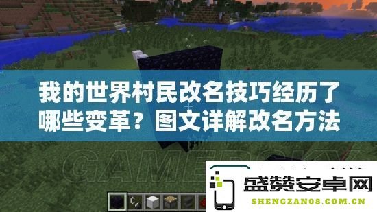 我的世界村民改名技巧的演变旅程-详细探索改名方法在不同版本中的变化与发展