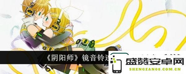 阴阳师镜音铃连的玩法解析与技巧分享-全面了解镜音铃连的实用攻略