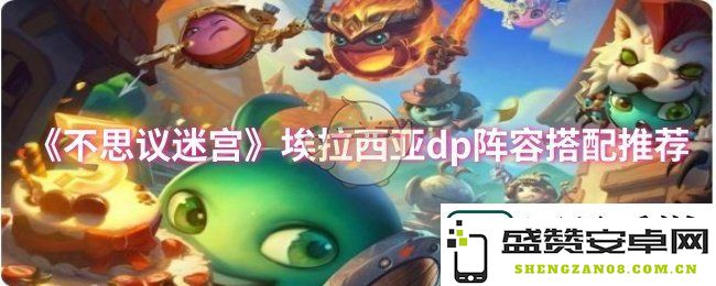 不思议迷宫埃拉西亚dp阵容搭配指南-最佳埃拉西亚dp阵容组合推荐解析