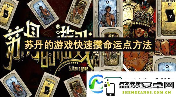 苏丹游戏中迅速获取命运点的有效技巧与方法分享