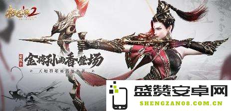 《极无双2》全新版本震撼上线，华丽金将孙尚香盛大登场！