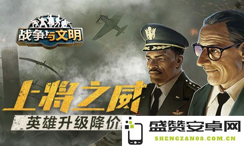 上将光辉《战争与文明》英雄升级优惠活动震撼来袭，快来体验降价乐趣