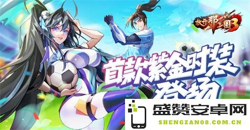 《放开那三国3》世界杯庆祝活动正式启动 全新紫金时装首次亮相