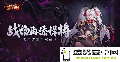 《放开那三国3》全新武将加入战场 助力少主征战乱世再添强援