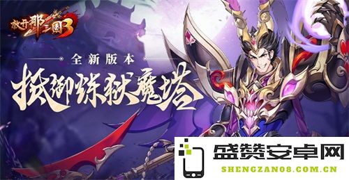 《放开那三国3》守卫苍生 共抗炼狱魔塔的挑战与冒险
