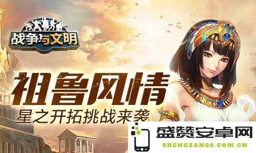 祖鲁风情重磅回归《战争与文明》星际探险挑战即将开启！