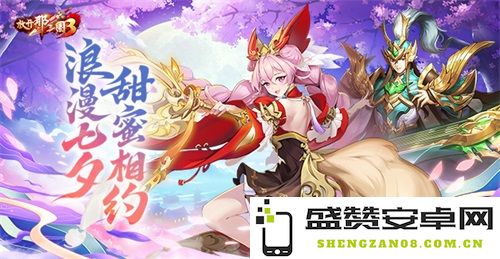 《放开那三国3》喜迎浪漫七夕活动开启！甜蜜约会共谱爱情篇章，爱意满溢浪漫相随