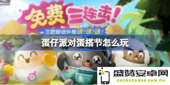 蛋仔派对蛋搭节活动攻略 蛋仔派对中蛋搭节的趣味玩法详解