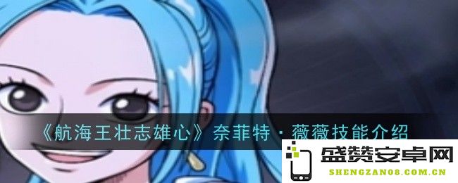 《航海王壮志雄心》中的奈菲特·薇薇技能详解与战斗策略分享
