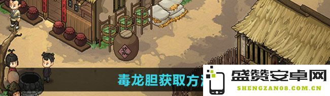 《大侠立志传》毒龙胆获取的详细攻略与方法介绍，助你快速掌握获取技巧