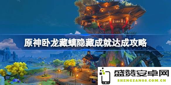原神卧龙藏螭成就达成指南 如何顺利完成原神卧龙藏螭隐藏成就攻略