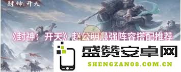 封神开天时期，赵公明最优阵容搭配技巧解析与推荐