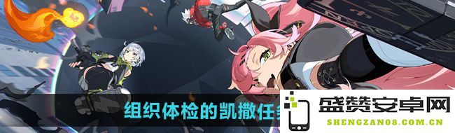 《绝区零》凯撒任务攻略：全面解析组织体检的挑战与应对策略
